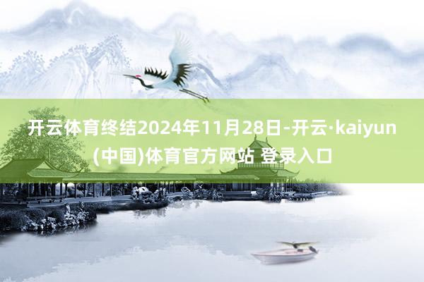 开云体育终结2024年11月28日-开云·kaiyun(中国)体育官方网站 登录入口