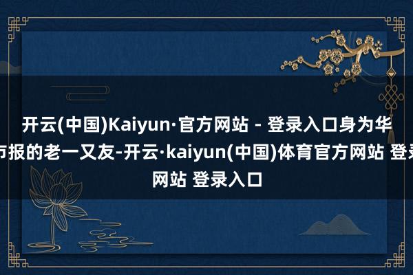 开云(中国)Kaiyun·官方网站 - 登录入口身为华西皆市报的老一又友-开云·kaiyun(中国)体育官方网站 登录入口