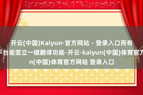 开云(中国)Kaiyun·官方网站 - 登录入口而有网友示意但愿平台能竖立一键翻译功能-开云·kaiyun(中国)体育官方网站 登录入口