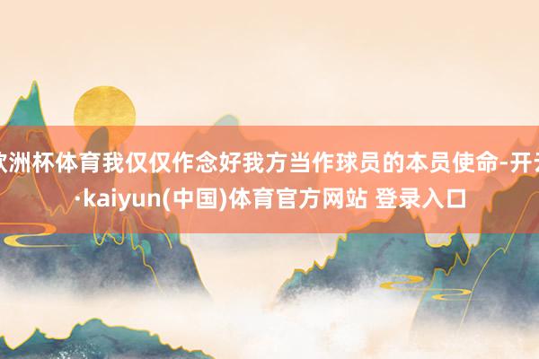 欧洲杯体育我仅仅作念好我方当作球员的本员使命-开云·kaiyun(中国)体育官方网站 登录入口