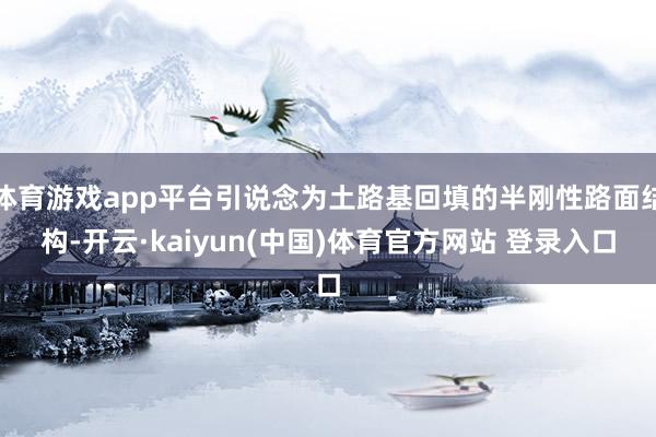 体育游戏app平台引说念为土路基回填的半刚性路面结构-开云·kaiyun(中国)体育官方网站 登录入口