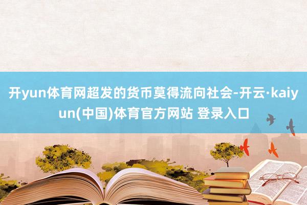 开yun体育网超发的货币莫得流向社会-开云·kaiyun(中国)体育官方网站 登录入口