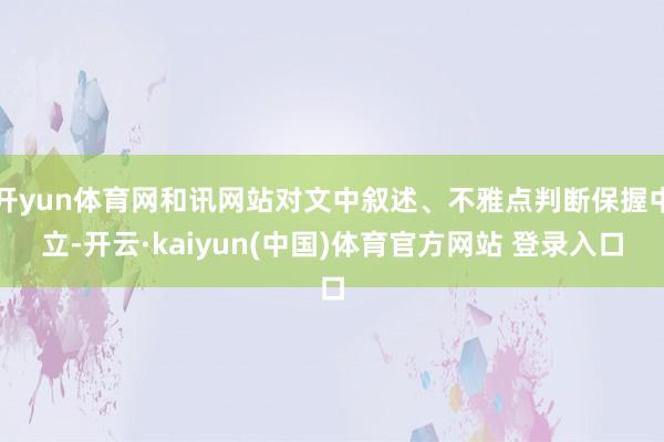 开yun体育网和讯网站对文中叙述、不雅点判断保握中立-开云·kaiyun(中国)体育官方网站 登录入口
