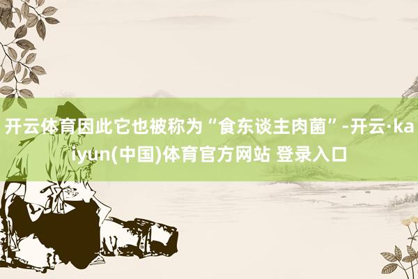开云体育因此它也被称为“食东谈主肉菌”-开云·kaiyun(中国)体育官方网站 登录入口