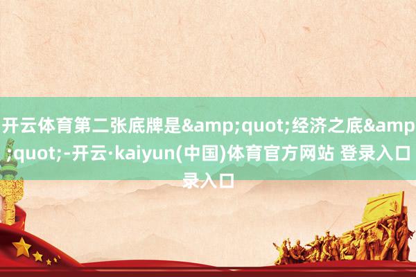 开云体育第二张底牌是&quot;经济之底&quot;-开云·kaiyun(中国)体育官方网站 登录入口