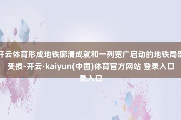 开云体育形成地铁廓清成就和一列宽广启动的地铁局部受损-开云·kaiyun(中国)体育官方网站 登录入口