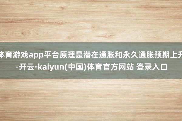体育游戏app平台原理是潜在通胀和永久通胀预期上升-开云·kaiyun(中国)体育官方网站 登录入口