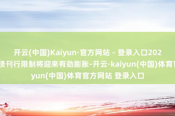 开云(中国)Kaiyun·官方网站 - 登录入口2025年超永恒极端国债刊行限制将迎来有劲膨胀-开云·kaiyun(中国)体育官方网站 登录入口