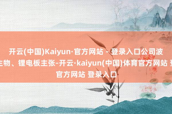 开云(中国)Kaiyun·官方网站 - 登录入口公司波及合成生物、锂电板主张-开云·kaiyun(中国)体育官方网站 登录入口