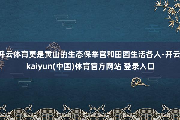 开云体育更是黄山的生态保举官和田园生活各人-开云·kaiyun(中国)体育官方网站 登录入口