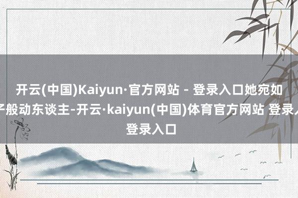 开云(中国)Kaiyun·官方网站 - 登录入口她宛如仙子般动东谈主-开云·kaiyun(中国)体育官方网站 登录入口