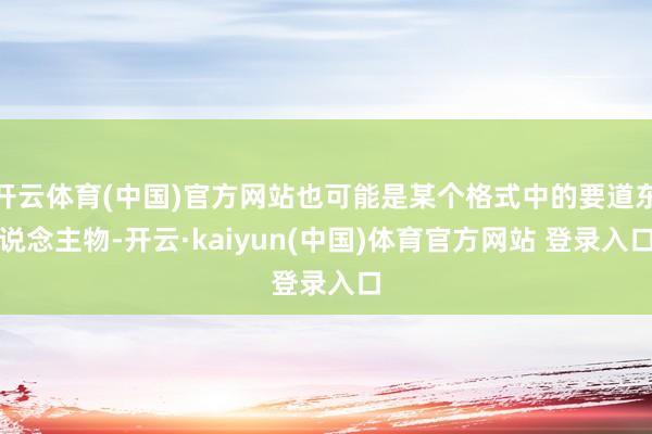 开云体育(中国)官方网站也可能是某个格式中的要道东说念主物-开云·kaiyun(中国)体育官方网站 登录入口